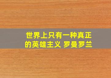 世界上只有一种真正的英雄主义 罗曼罗兰